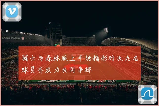 骑士与森林狼上半场精彩对决九名球员齐发力共同争辉