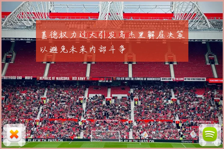 基德权力过大引发乌杰里解雇决策以避免未来内部斗争