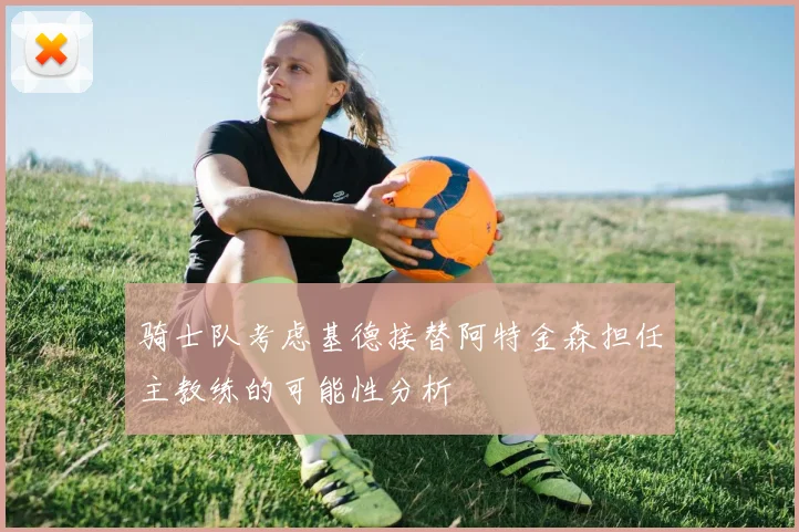 骑士队考虑基德接替阿特金森担任主教练的可能性分析