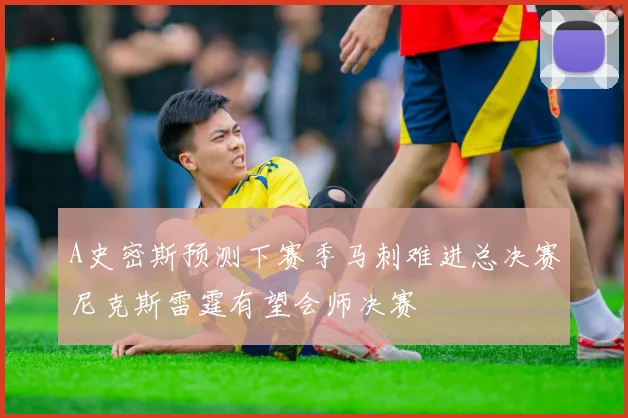 A史密斯预测下赛季马刺难进总决赛尼克斯雷霆有望会师决赛